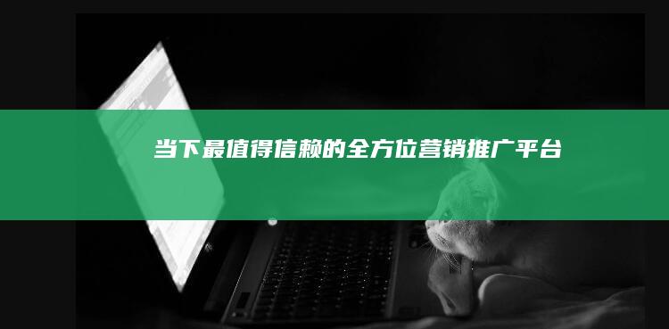 当下最值得信赖的全方位营销推广平台