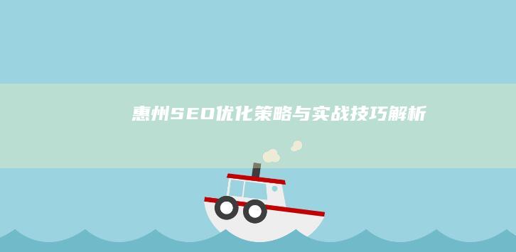 惠州SEO优化策略与实战技巧解析